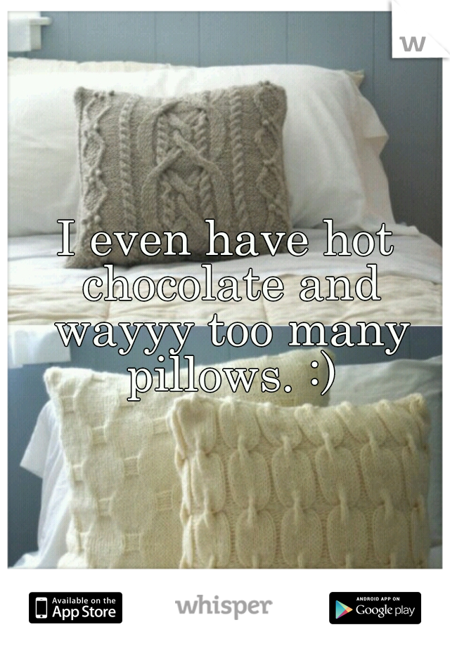 I even have hot chocolate and wayyy too many pillows. :)