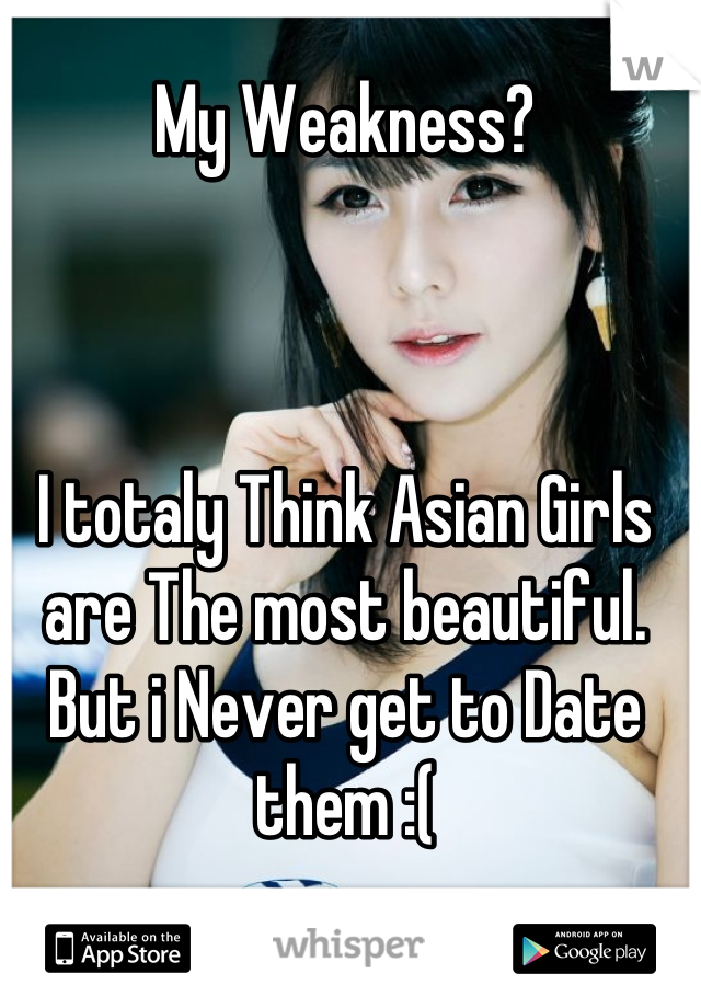 My Weakness?



I totaly Think Asian Girls are The most beautiful.
But i Never get to Date them :(

