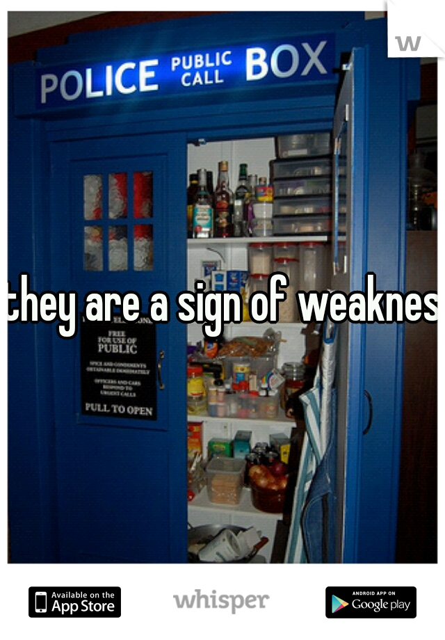 they are a sign of weakness