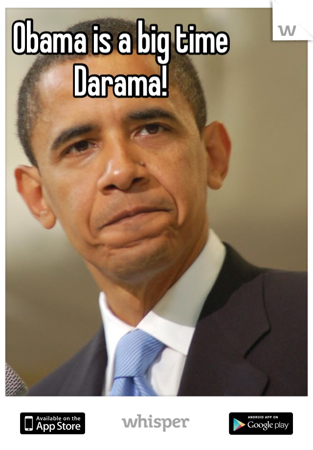 Obama is a big time Darama!