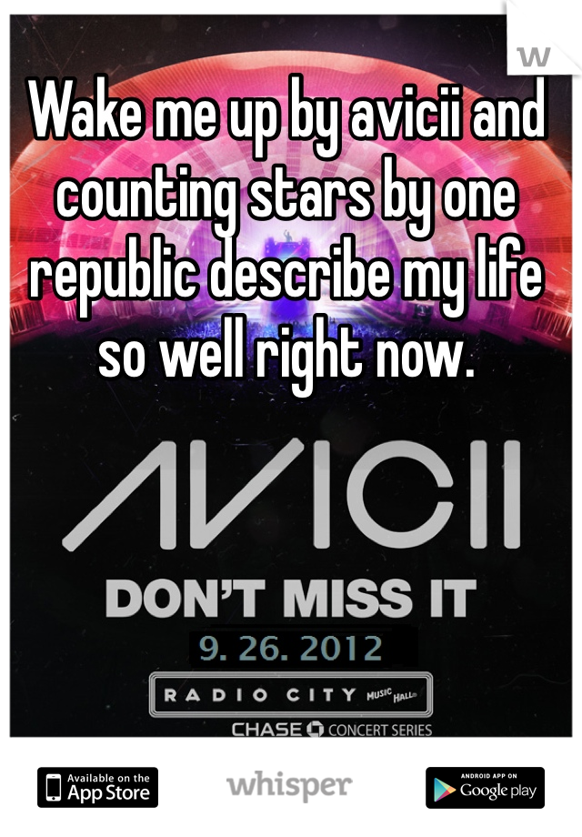 Wake me up by avicii and counting stars by one republic describe my life so well right now. 