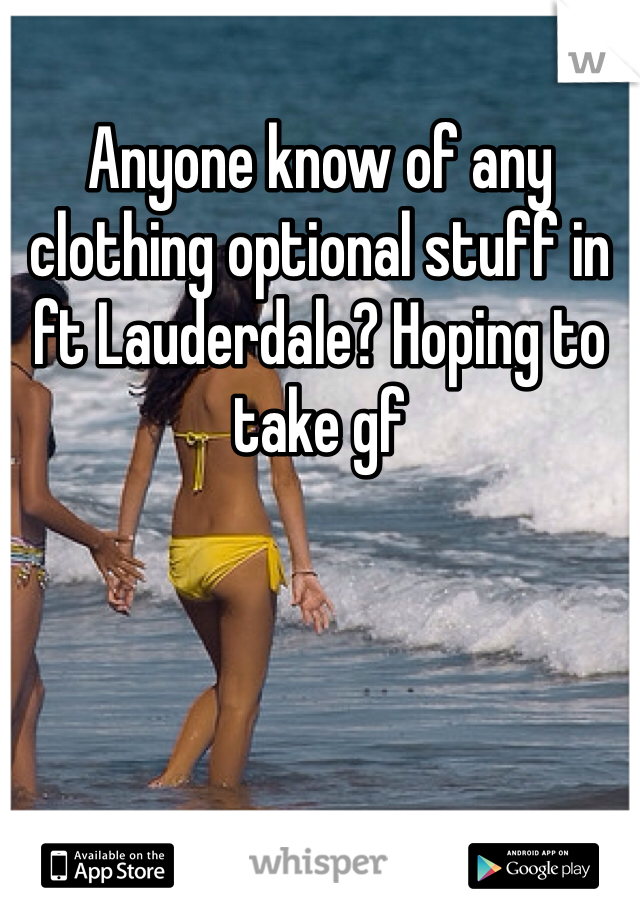 Anyone know of any clothing optional stuff in ft Lauderdale? Hoping to take gf 