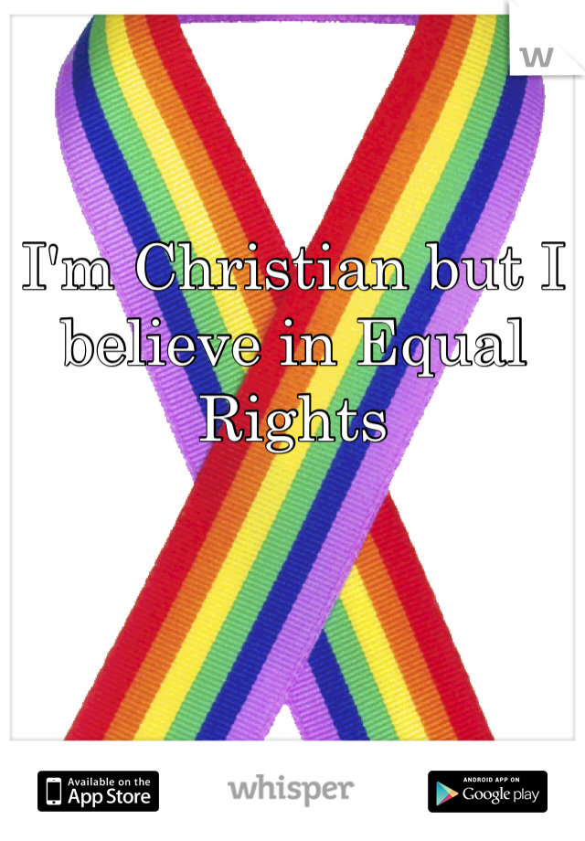 I'm Christian but I believe in Equal Rights 