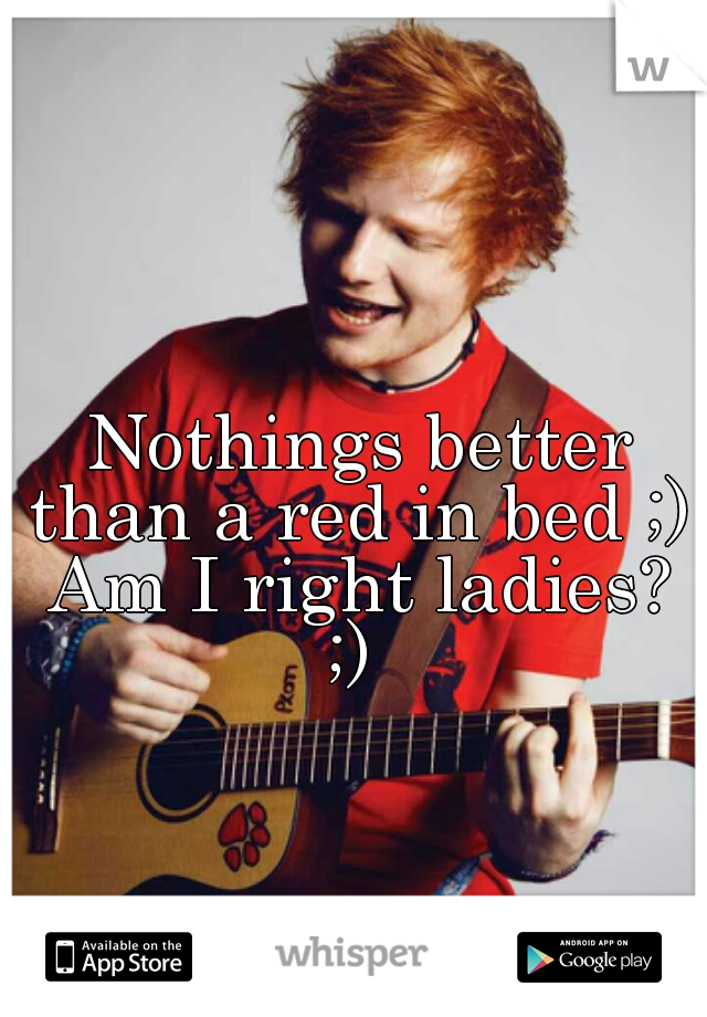 Nothings better than a red in bed ;)  Am I right ladies? 
;) 