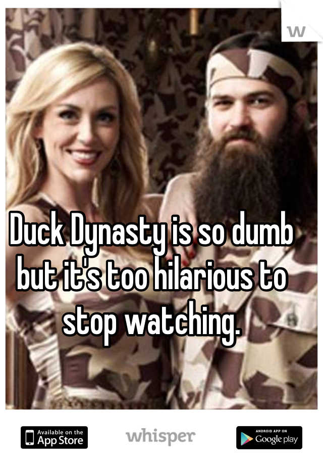 Duck Dynasty is so dumb but it's too hilarious to stop watching.