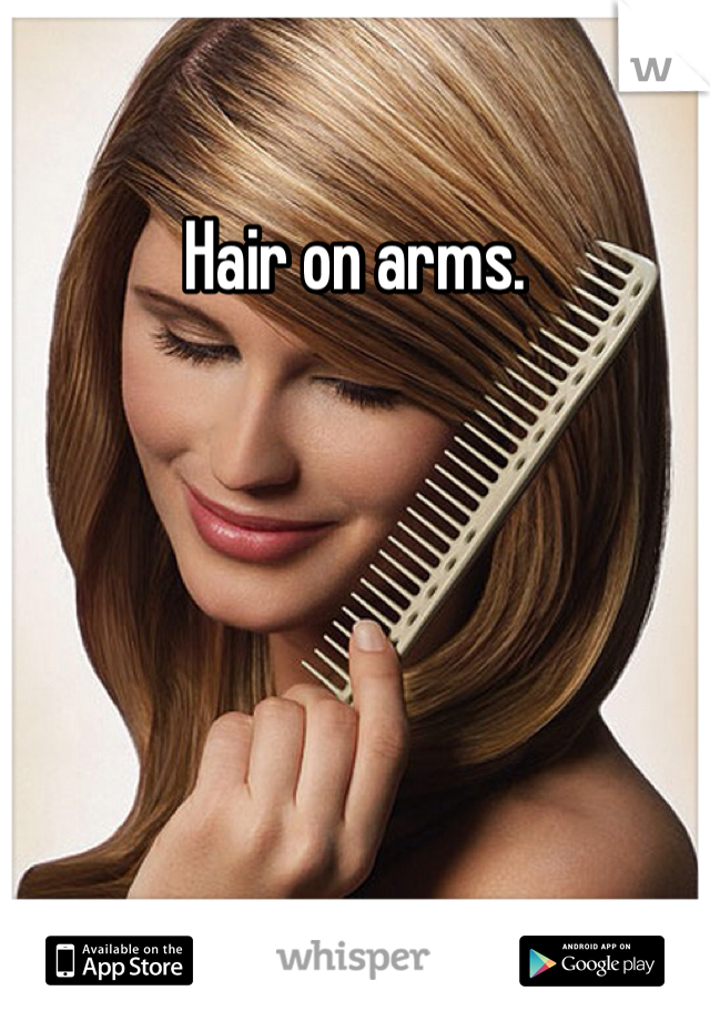 Hair on arms. 