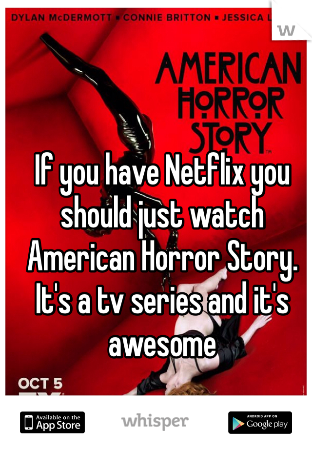 If you have Netflix you should just watch American Horror Story. It's a tv series and it's awesome