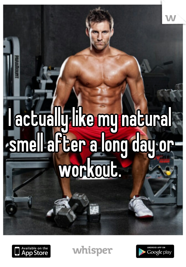 I actually like my natural smell after a long day or workout. 