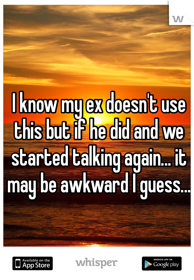 I know my ex doesn't use this but if he did and we started talking again... it may be awkward I guess...