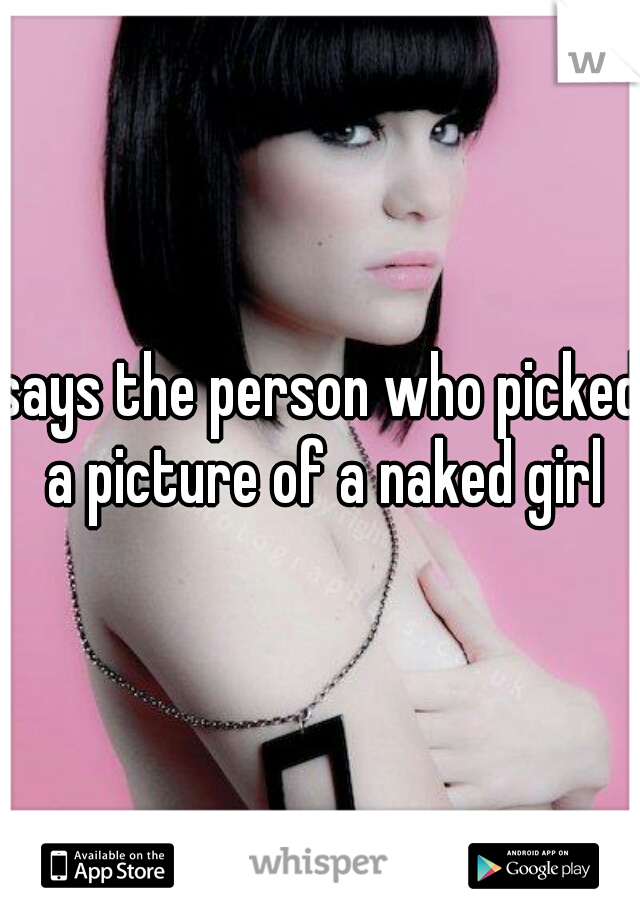 says the person who picked a picture of a naked girl