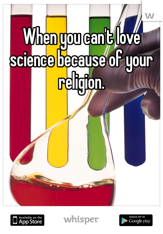 When you can't love science because of your religion.