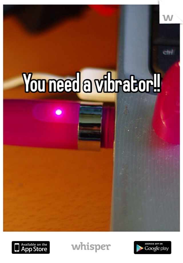 You need a vibrator!!