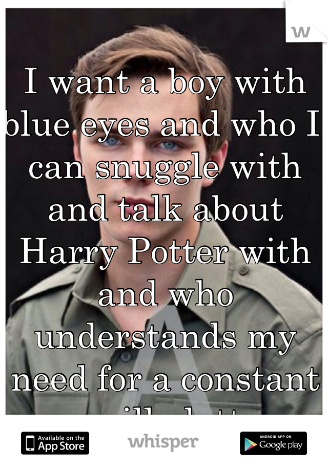 I want a boy with blue eyes and who I can snuggle with and talk about Harry Potter with and who understands my need for a constant vanilla latte.