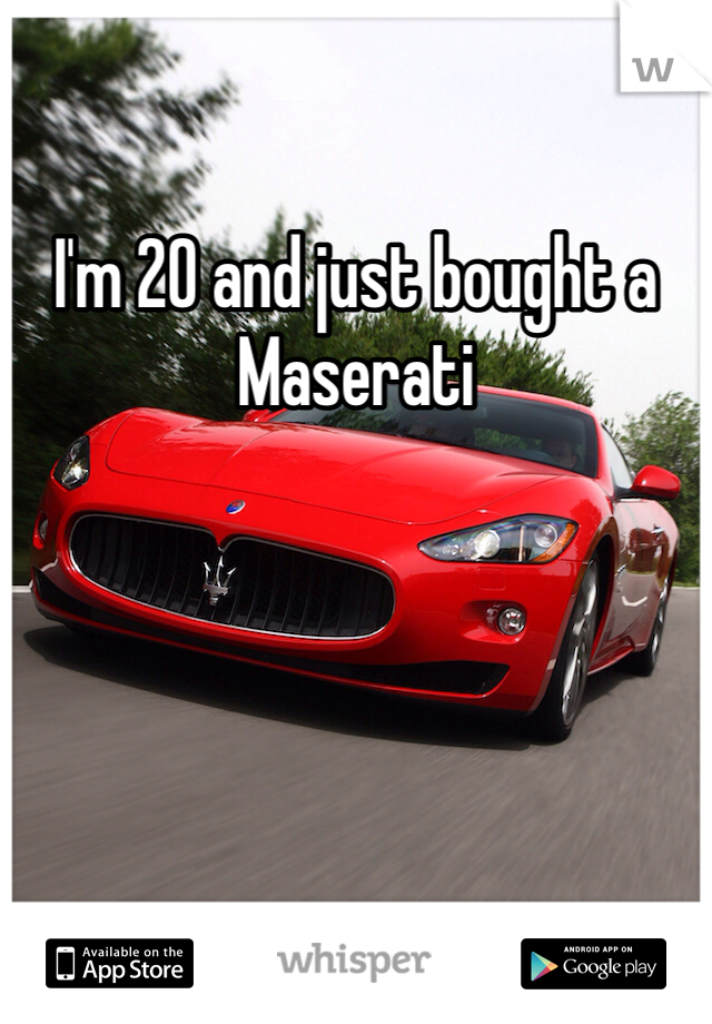 I'm 20 and just bought a Maserati 