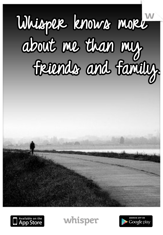 Whisper knows more
about me than my
    friends and family.      