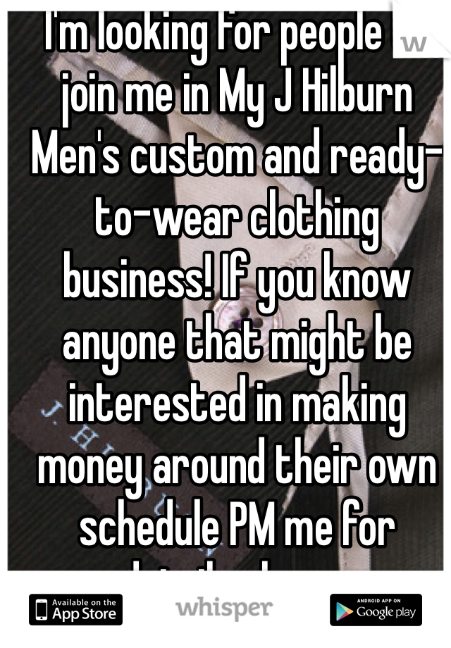 I'm looking for people to join me in My J Hilburn Men's custom and ready-to-wear clothing business! If you know anyone that might be interested in making money around their own schedule PM me for details please.