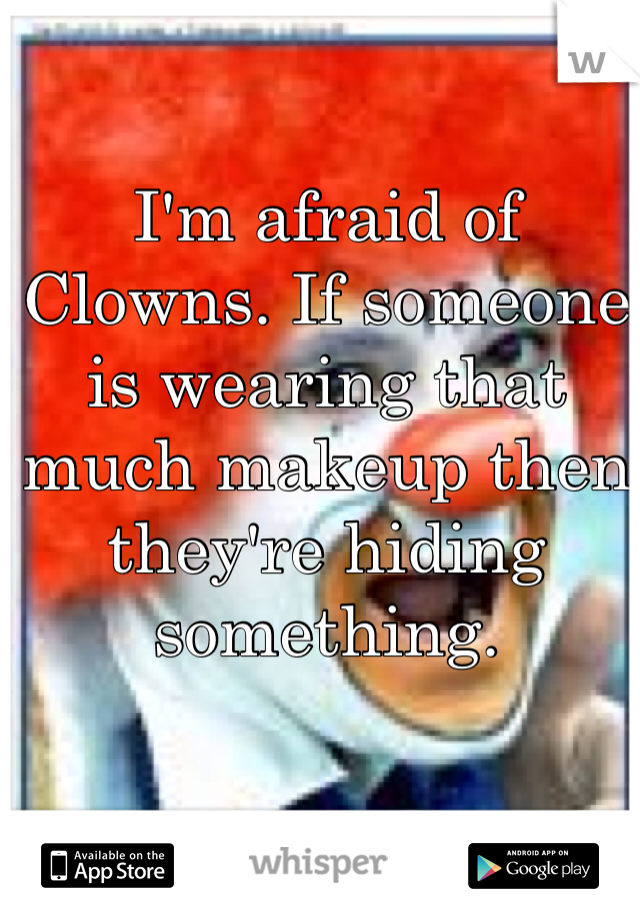 I'm afraid of Clowns. If someone is wearing that much makeup then they're hiding something. 
