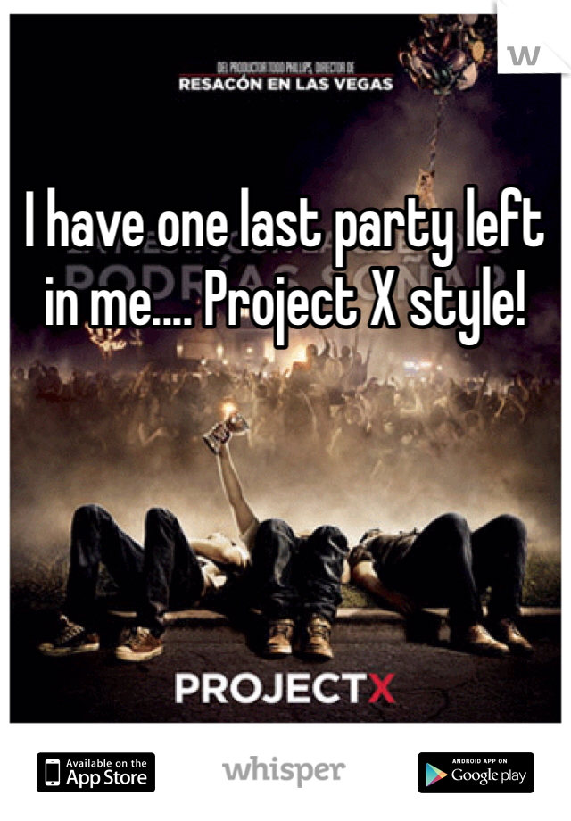 I have one last party left in me.... Project X style! 