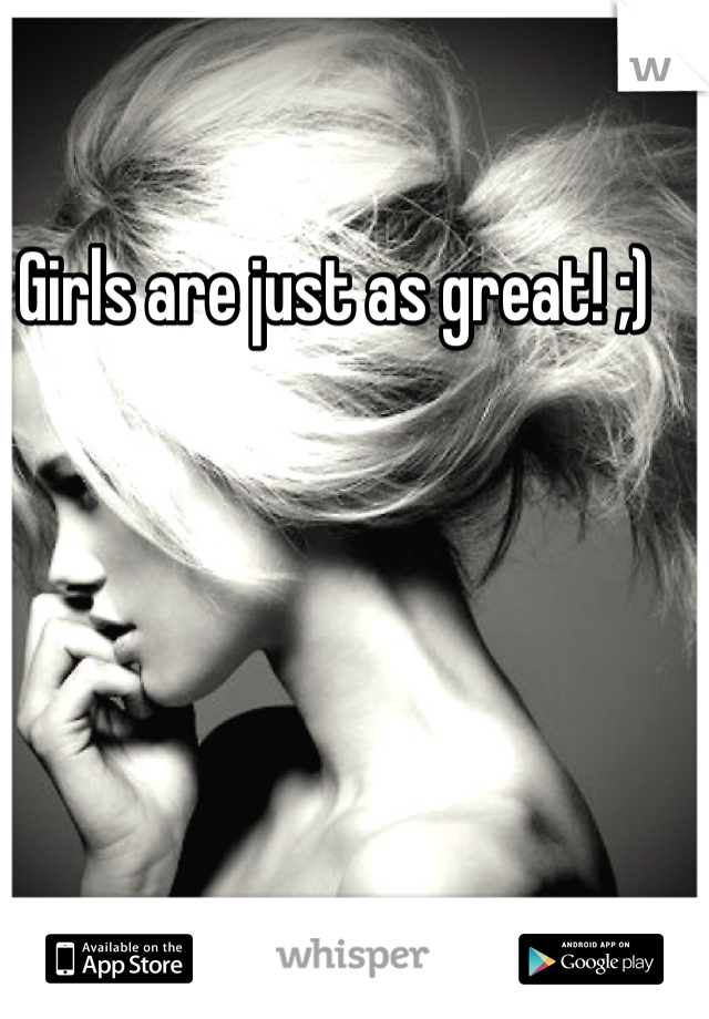 Girls are just as great! ;) 