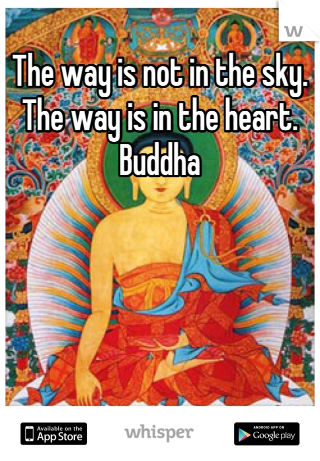 The way is not in the sky. The way is in the heart.
Buddha