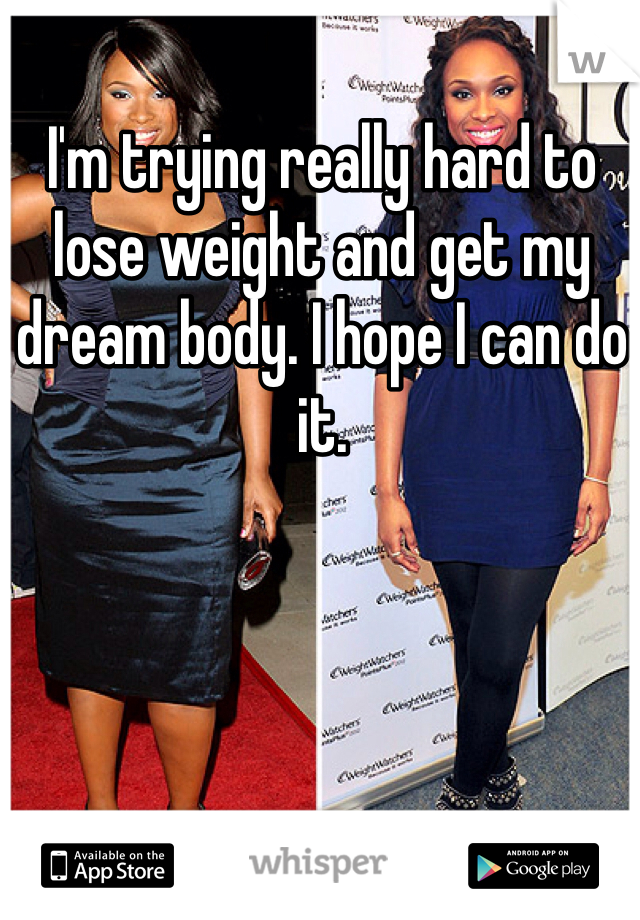 I'm trying really hard to lose weight and get my dream body. I hope I can do it.