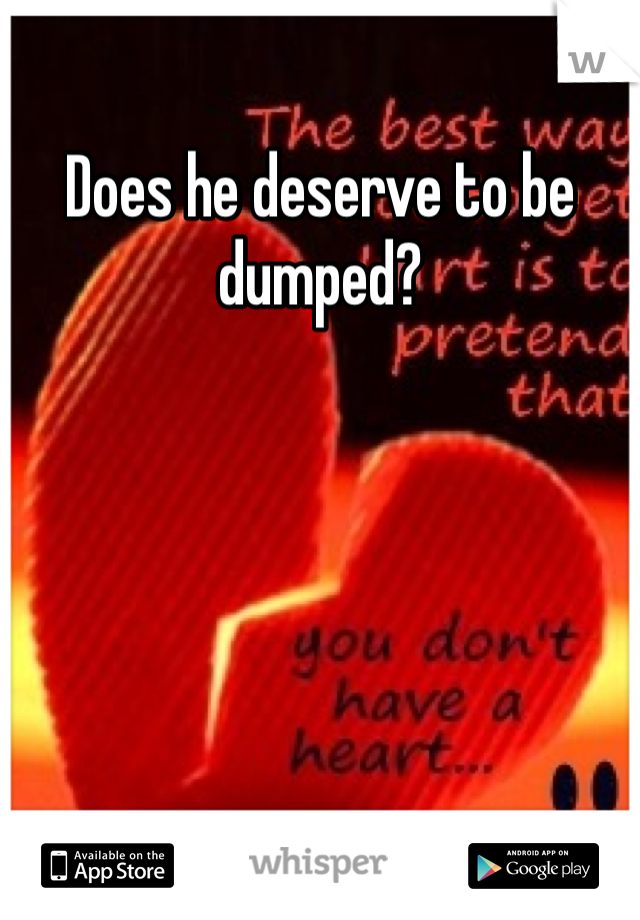 Does he deserve to be dumped?