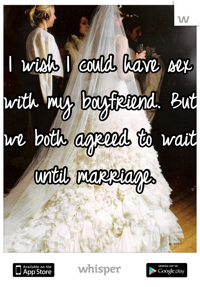 I wish I could have sex with my boyfriend. But we both agreed to wait until marriage. 
