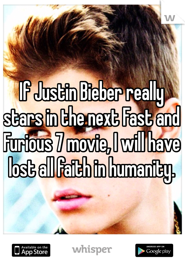 If Justin Bieber really stars in the next Fast and Furious 7 movie, I will have lost all faith in humanity. 