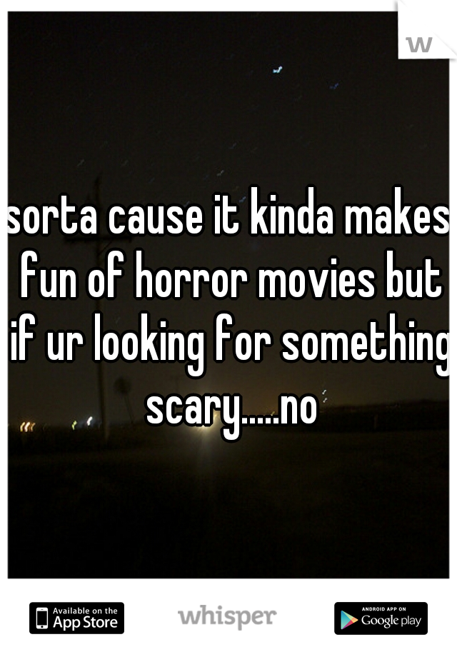 sorta cause it kinda makes fun of horror movies but if ur looking for something scary.....no