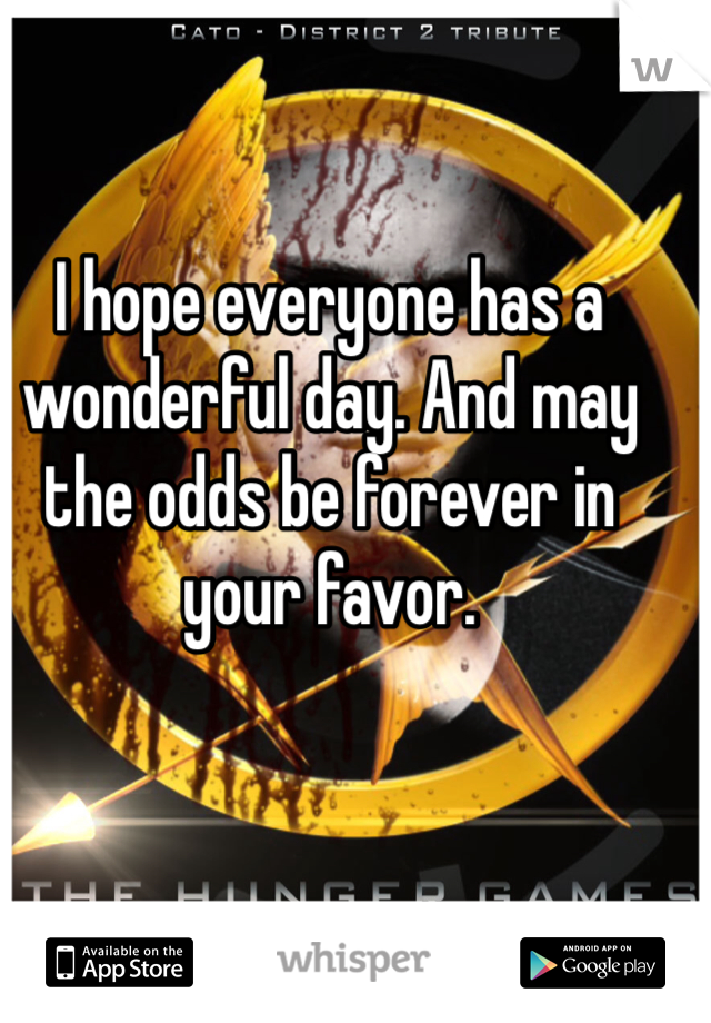 I hope everyone has a wonderful day. And may the odds be forever in your favor. 