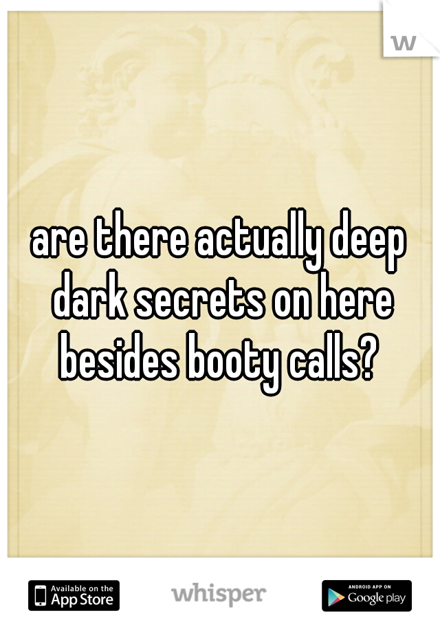 are there actually deep dark secrets on here besides booty calls? 