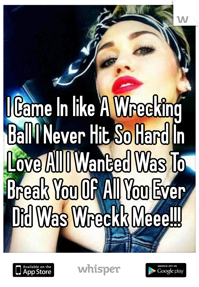 I Came In like A Wrecking Ball I Never Hit So Hard In Love All I Wanted Was To Break You Of All You Ever Did Was Wreckk Meee!!!