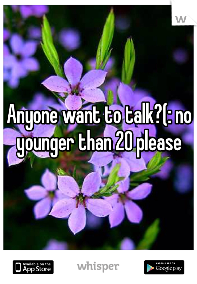 Anyone want to talk?(: no younger than 20 please 
