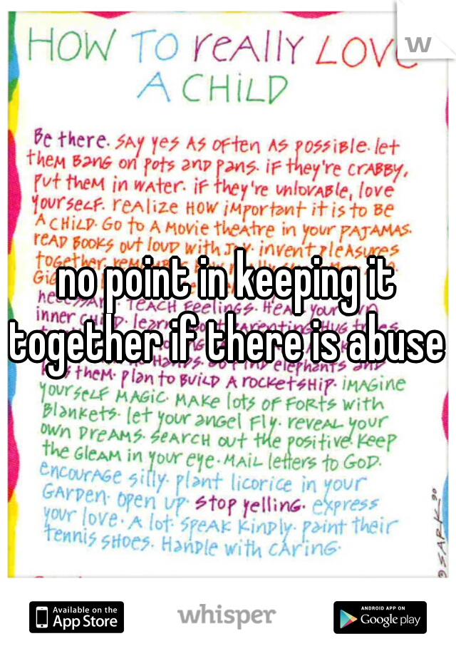 no point in keeping it together if there is abuse 