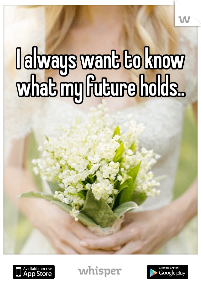 I always want to know what my future holds..