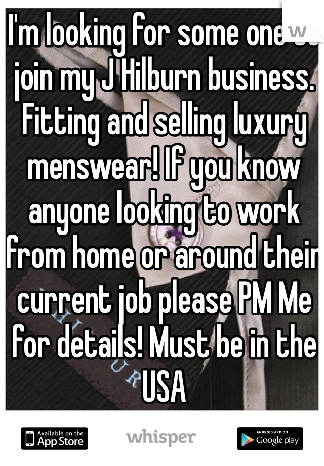I'm looking for some one to join my J Hilburn business. Fitting and selling luxury menswear! If you know anyone looking to work from home or around their current job please PM Me for details! Must be in the USA