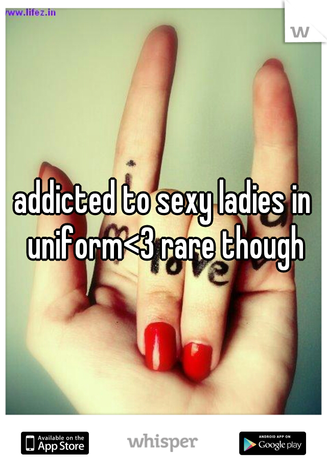 addicted to sexy ladies in uniform<3 rare though