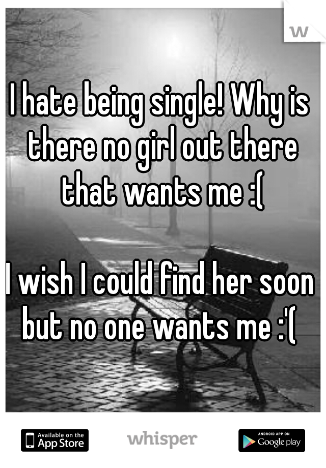 I hate being single! Why is there no girl out there that wants me :(
  
I wish I could find her soon but no one wants me :'( 