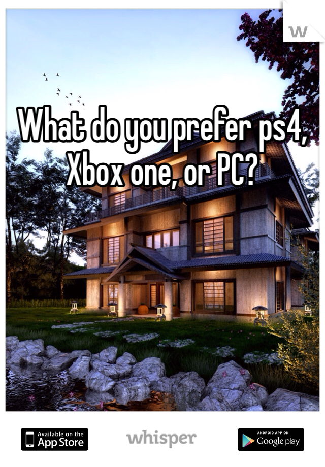 What do you prefer ps4, Xbox one, or PC?