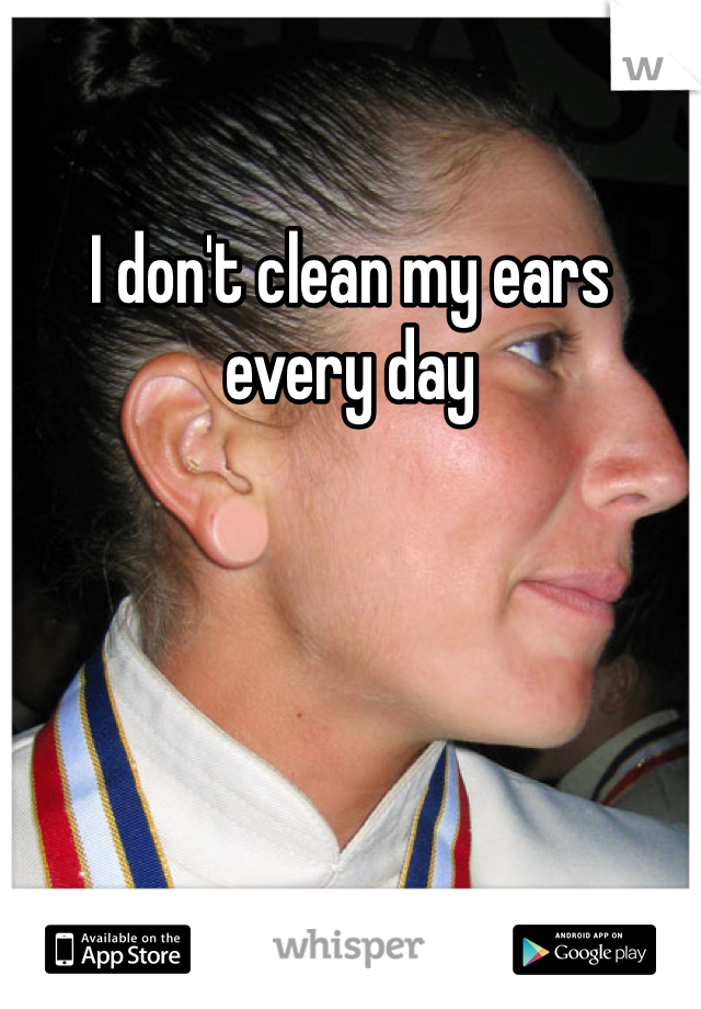 I don't clean my ears every day