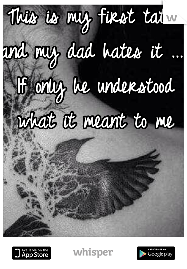 This is my first tattoo and my dad hates it ... If only he understood what it meant to me 