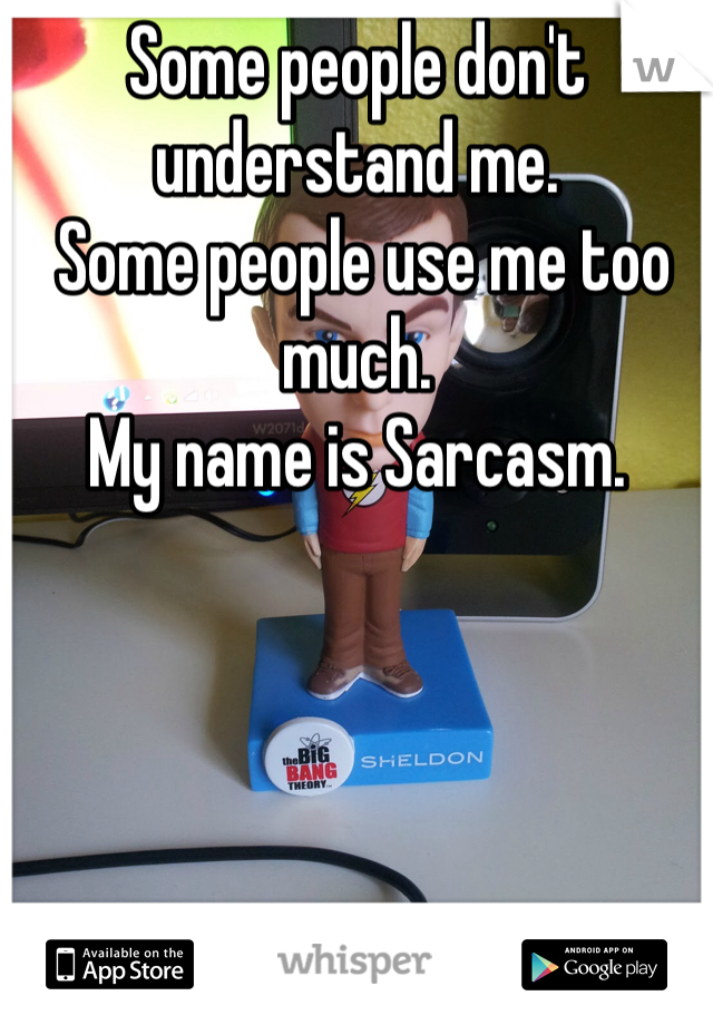 Some people don't understand me.
 Some people use me too much. 
My name is Sarcasm.