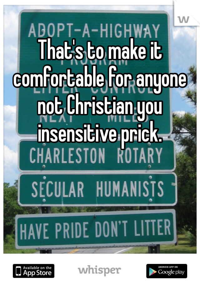 That's to make it comfortable for anyone not Christian you insensitive prick.