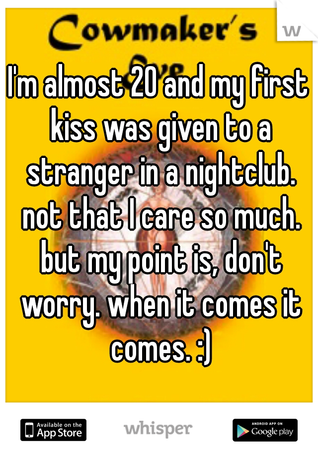 I'm almost 20 and my first kiss was given to a stranger in a nightclub. not that I care so much. but my point is, don't worry. when it comes it comes. :)
