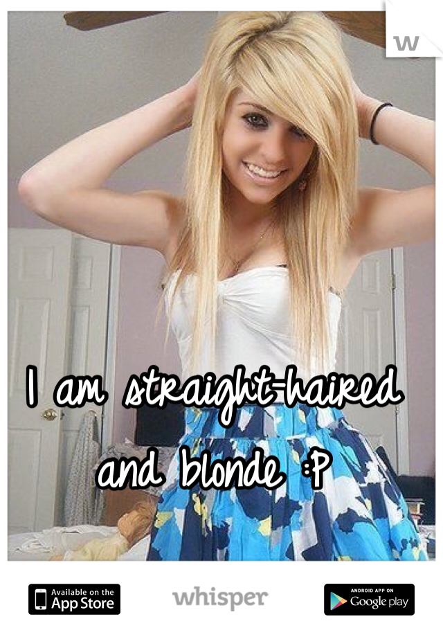 I am straight-haired and blonde :P