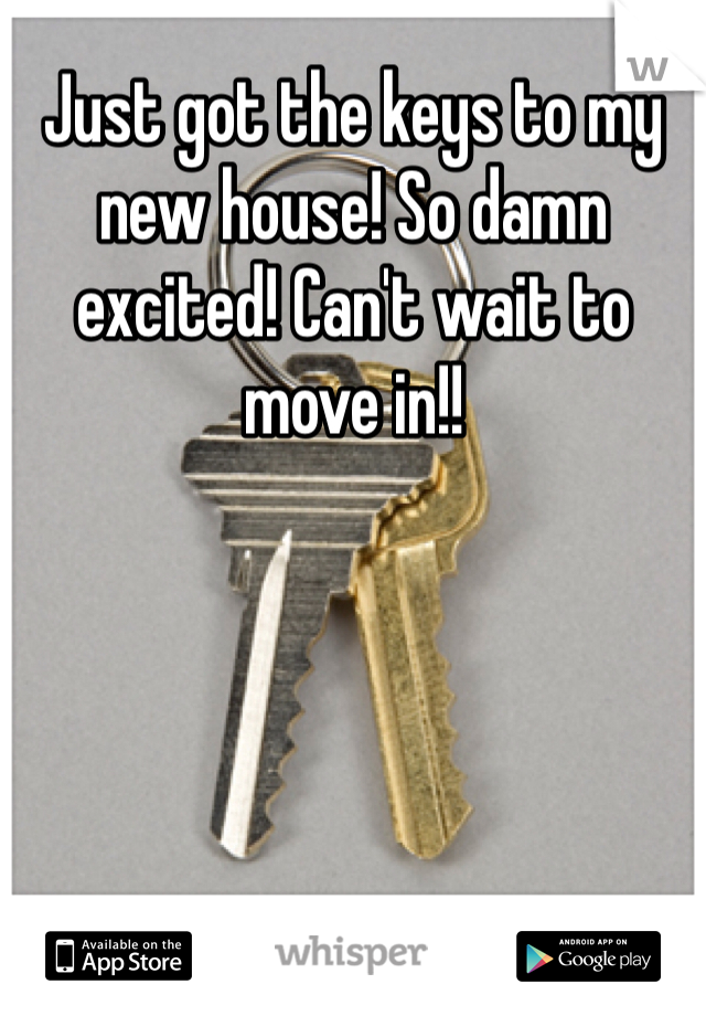 Just got the keys to my new house! So damn excited! Can't wait to move in!!