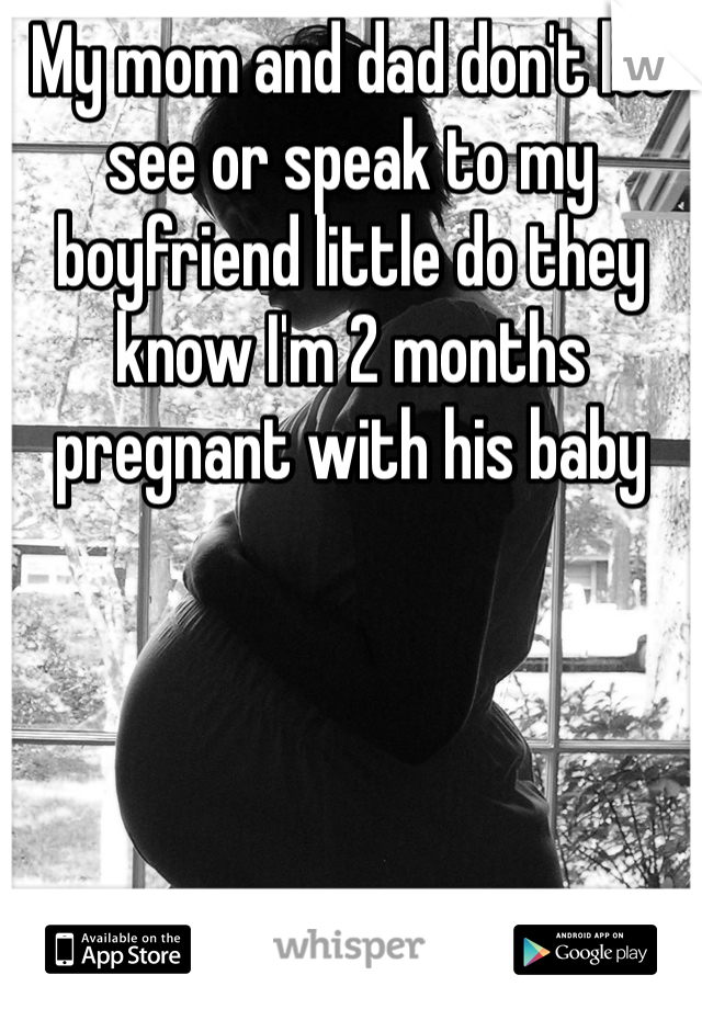 My mom and dad don't let see or speak to my boyfriend little do they know I'm 2 months pregnant with his baby 