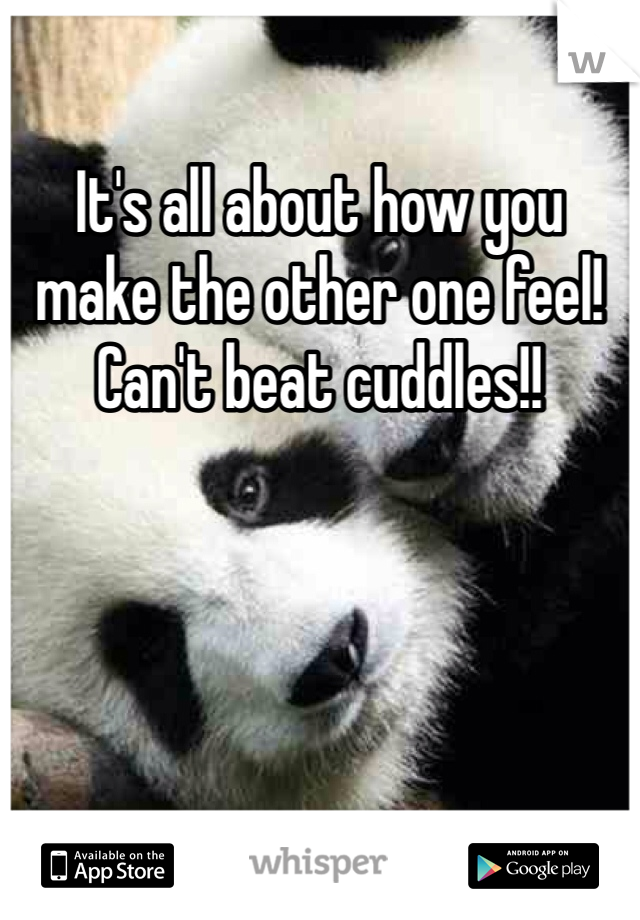 It's all about how you make the other one feel!
Can't beat cuddles!! 