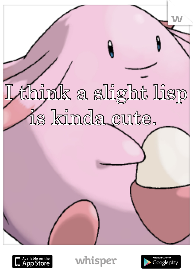 I think a slight lisp is kinda cute. 