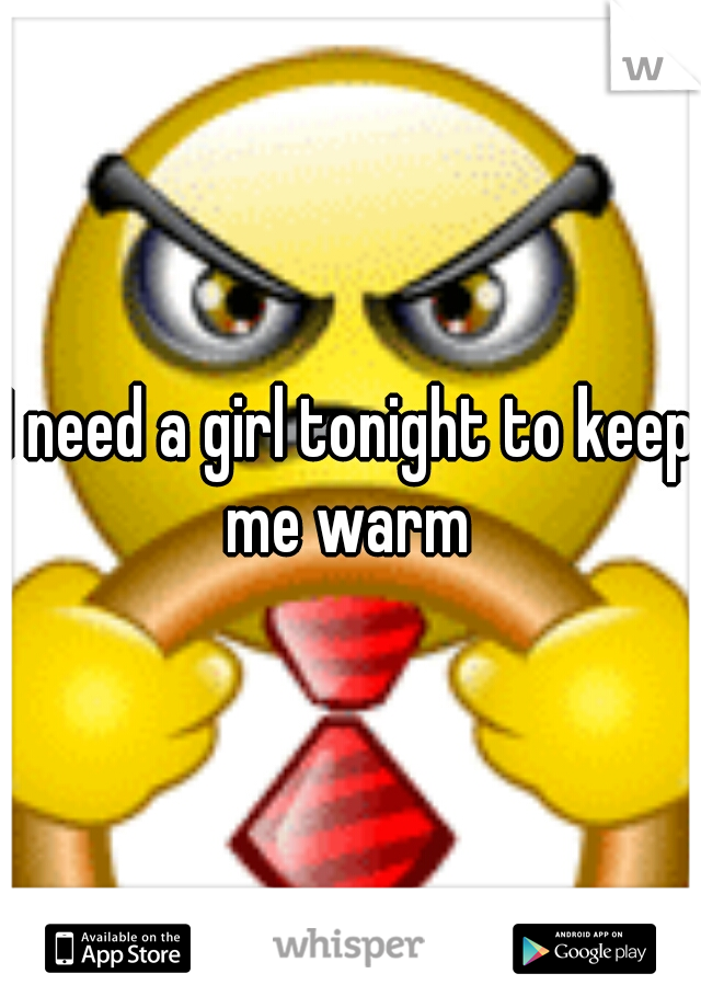 I need a girl tonight to keep me warm 